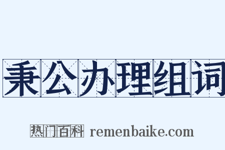 秉公办理组词是什么意思的图片